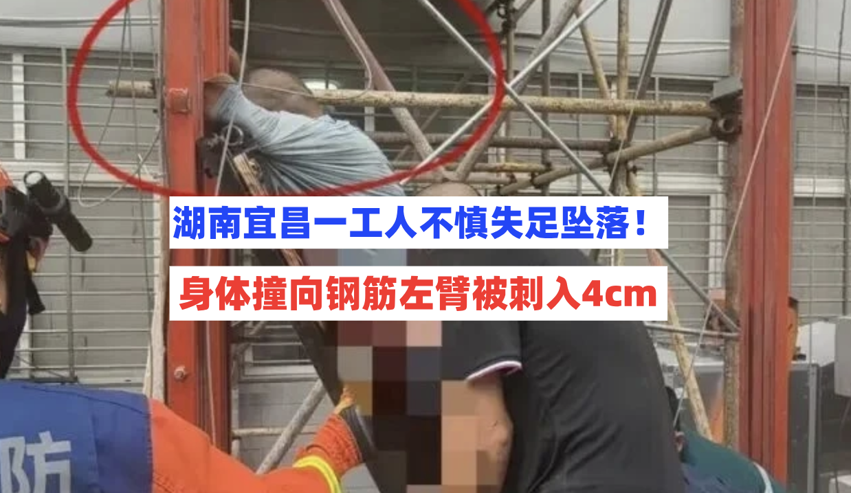左臂被刺！湖北宜昌一在建工地工人作业时不慎失足坠落撞向钢筋！