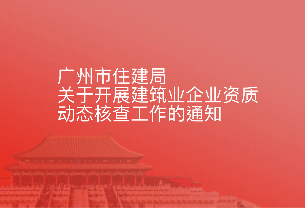广州市住建局关于开展建筑业企业资质动态核查工作的通知