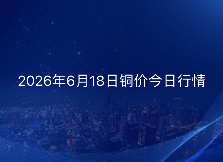 2026年6月18日铜价今日行情