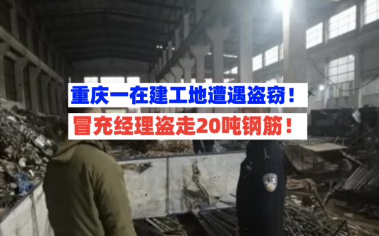 早有预谋！2月20日重庆一小偷冒充经理在工地盗走20吨钢筋！