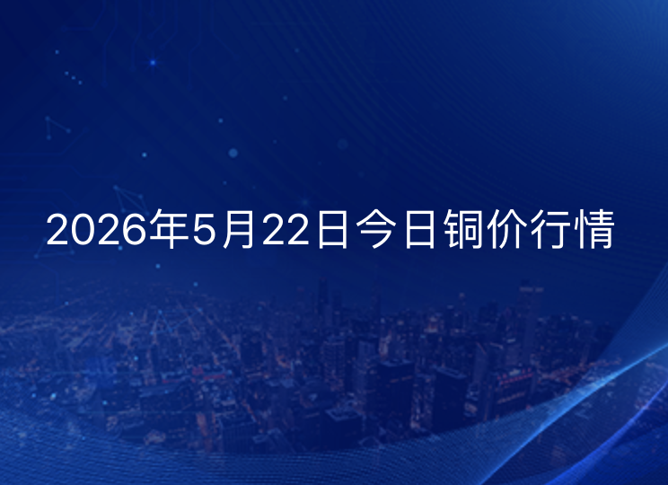 2026年5月22日铜价今日行情