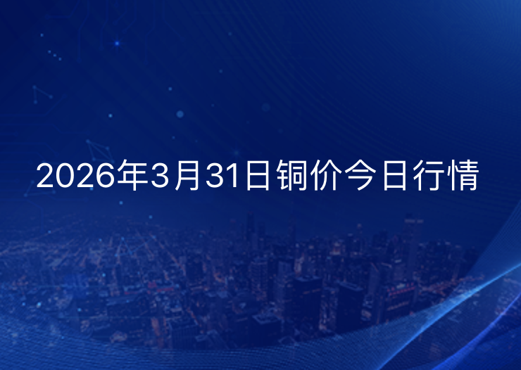 2026年3月31日铜价今日行情