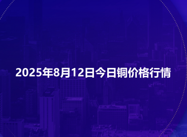 2025年8月12日今日铜价格行情