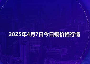 2025年4月7日今日铜价格行情