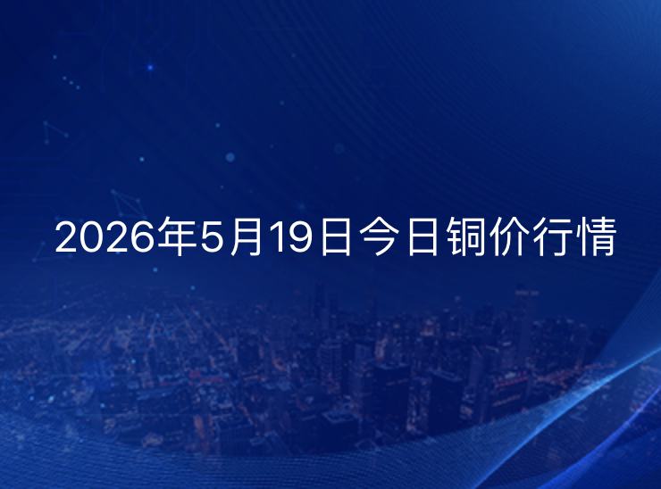 2026年5月19日铜价今日行情