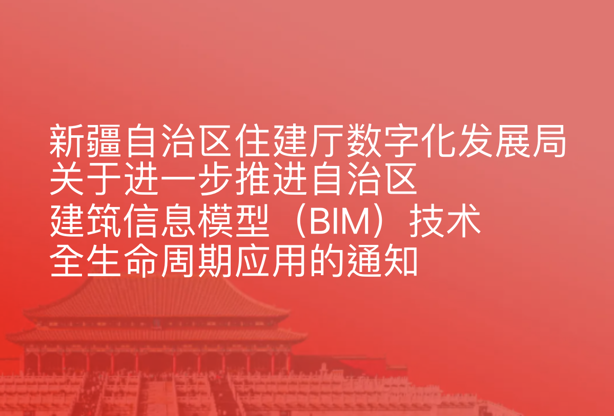 新疆自治区住建厅 数字化发展局关于进一步推进自治区建筑信息模型（BIM）技术全生命周期应用的通知