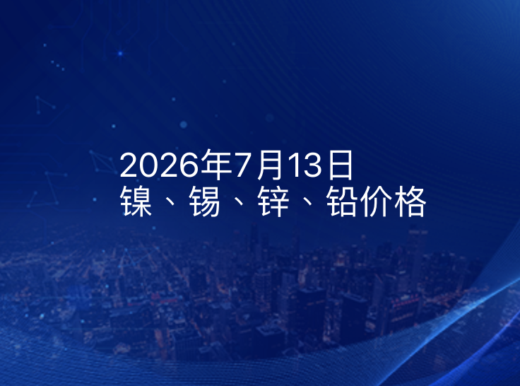 2026年7月13日镍、锡、锌、铅价格