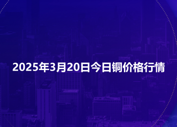 2025年3月20日今日铜价格行情