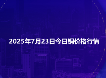 2025年7月23日今日铜价格行情
