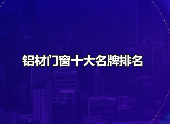 铝材门窗十大名牌排名
