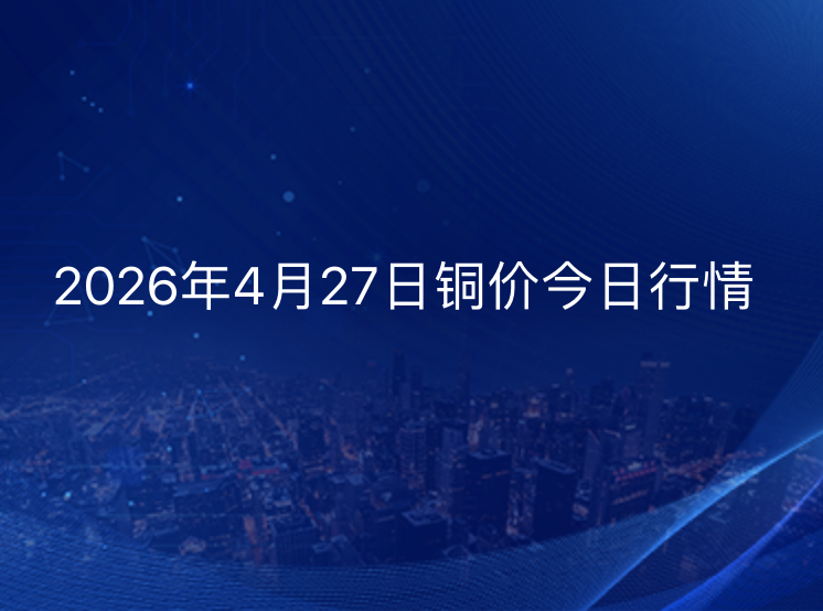 2026年4月27日铜价今日行情
