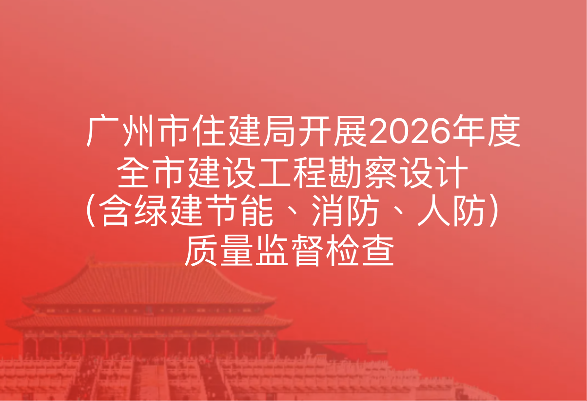 广州市住建局开展2026年度全市建设工程勘察设计（含绿建节能、消防、人防）质量监督检查