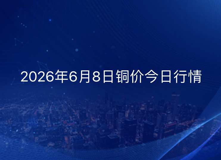 2026年6月8日铜价今日行情