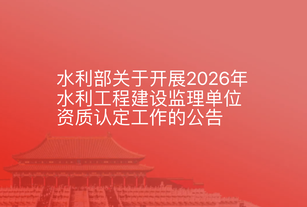 水利部关于开展2026年水利工程建设监理单位资质认定工作的公告