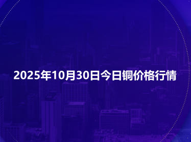 2025年10月30日今日铜价格行情