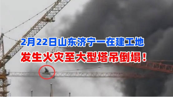 火冲塔吊！2月22日山东济宁一工地发生火灾至大型塔吊倒塌