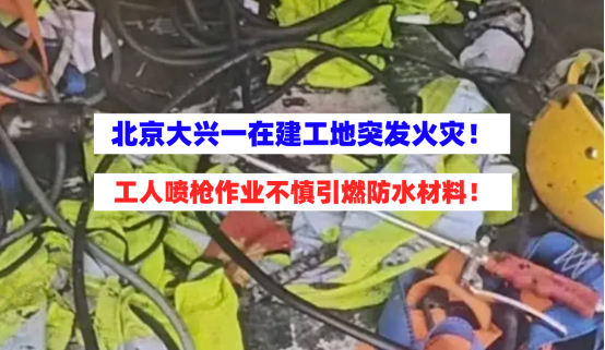 工人失误！北京大兴一在建工地楼顶突发火灾喷枪引燃防水材料！