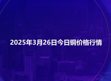 2025年3月26日今日铜价格行情