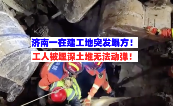 紧急救援！山东济南一在建工地突发塌方工人被困地下3米深土堆！