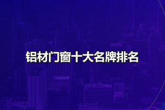 铝材门窗十大名牌排名