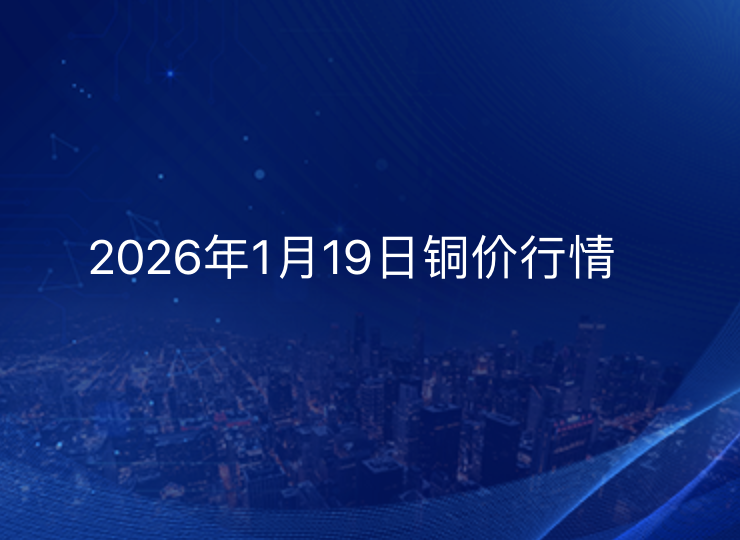 2026年1月19日铜价今日行情