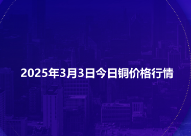 2025年3月3日今日铜价格行情