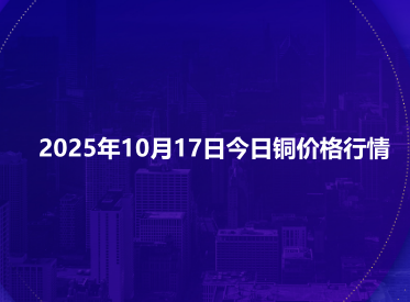 2025年10月17日今日铜价格行情