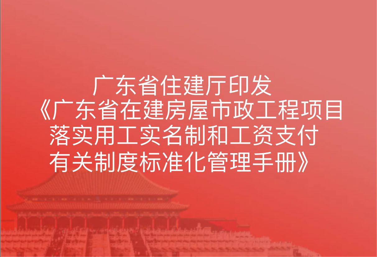 广东省住建厅印发《广东省在建房屋市政工程项目落实用工实名制和工资支付有关制度标准化管理手册》