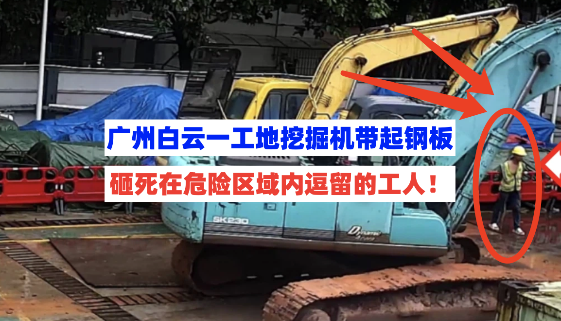 血的教训！广州白云一工地挖掘机带起地面钢板砸死在旁逗留的工人