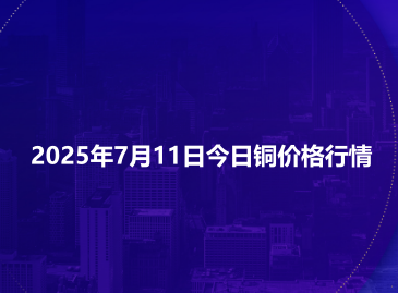 2025年7月11日今日铜价格行情