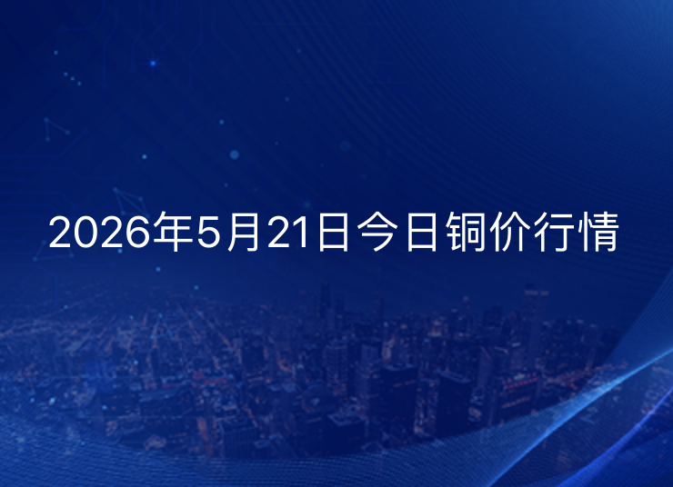 2026年5月21日铜价今日行情