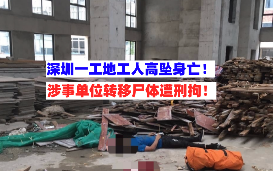 刑拘！广东深圳一工地工人高坠身亡后遭施工单位转移尸体围蔽现场