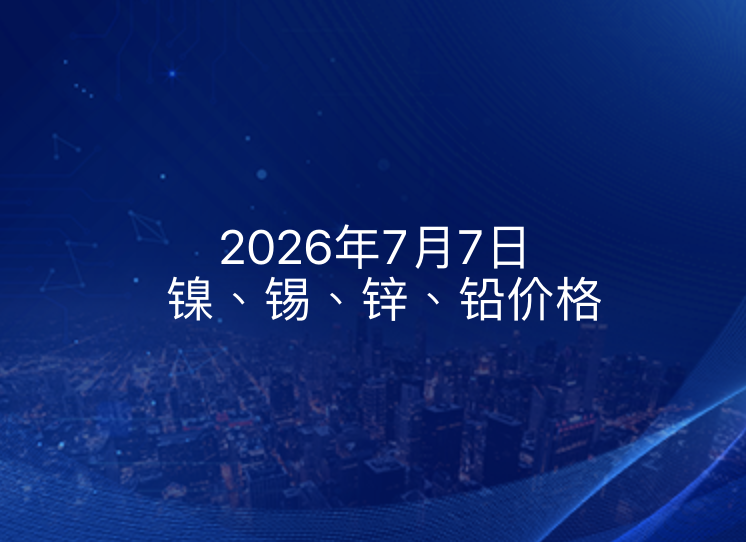 2026年7月7日镍、锡、锌、铅价格