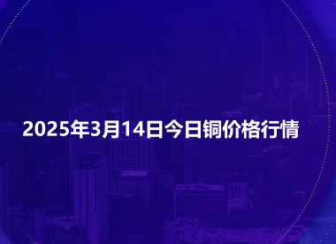 2025年3月14日今日铜价格行情