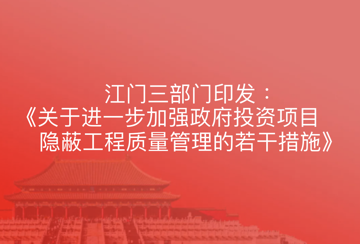江门市住建局、交通运输局、水利局印发《关于进一步加强政府投资项目隐蔽工程质量管理的若干措施》