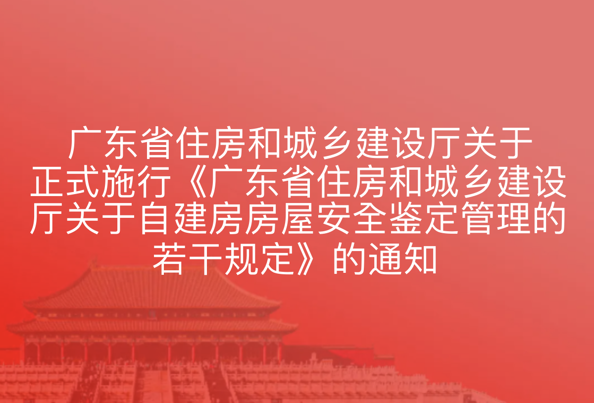 广东省住房和城乡建设厅关于正式施行《广东省住房和城乡建设厅关于自建房房屋安全鉴定管理的若干规定》的通知