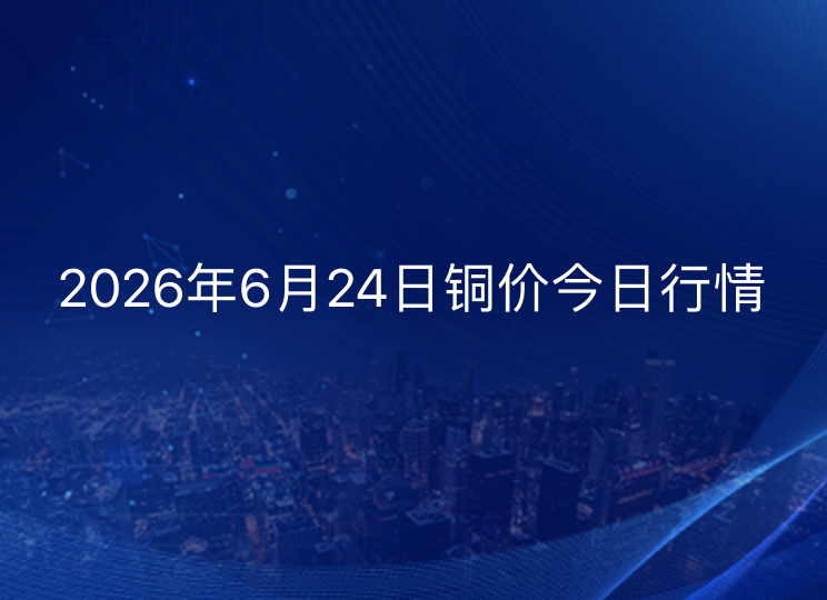 2026年6月24日铜价今日行情