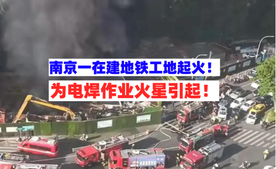 电焊作业起火！5月12日南京地铁在建工地突发火灾所幸无人伤亡！