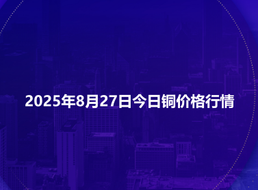 2025年8月27日今日铜价格行情