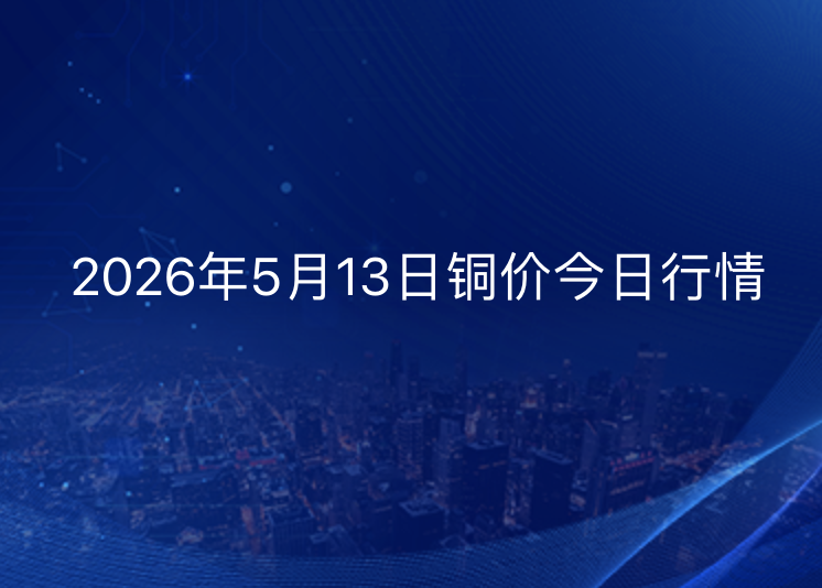 2026年5月13日铜价今日行情