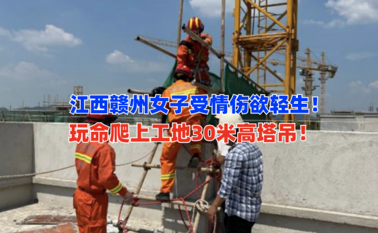 惊险！9月19日江西赣州一中年女子爬上30米高工地塔吊意欲轻生！