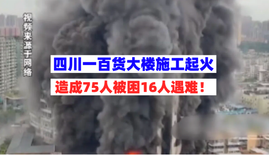 16人遇难！7月17日四川自贡一百货大楼因施工作业起火！