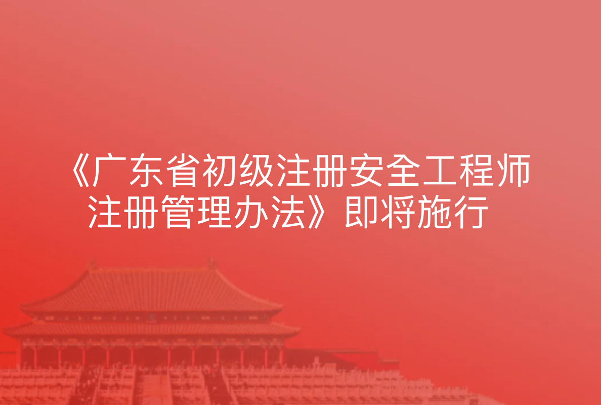 《广东省初级注册安全工程师注册管理办法》即将施行！一图读懂