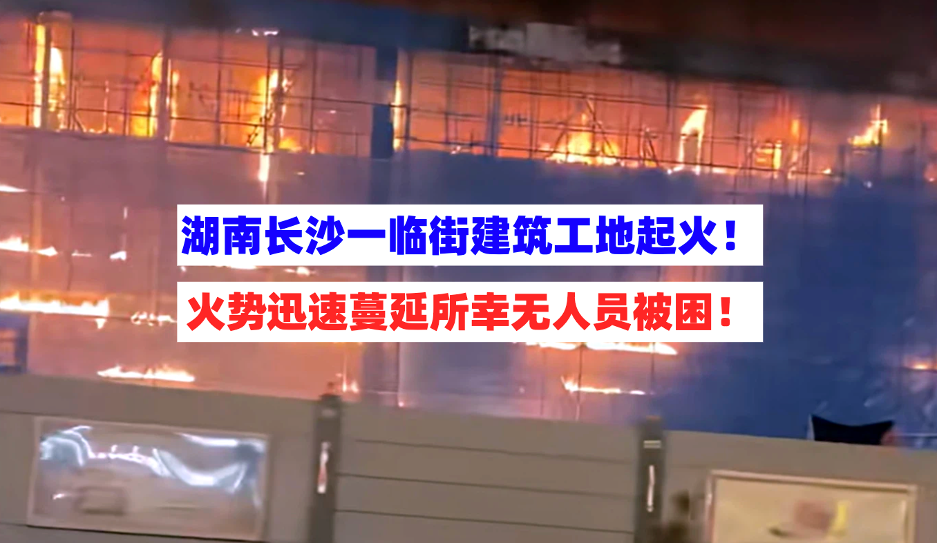 火势迅猛！湖南长沙一临街建筑工地大火防尘设施被点燃！
