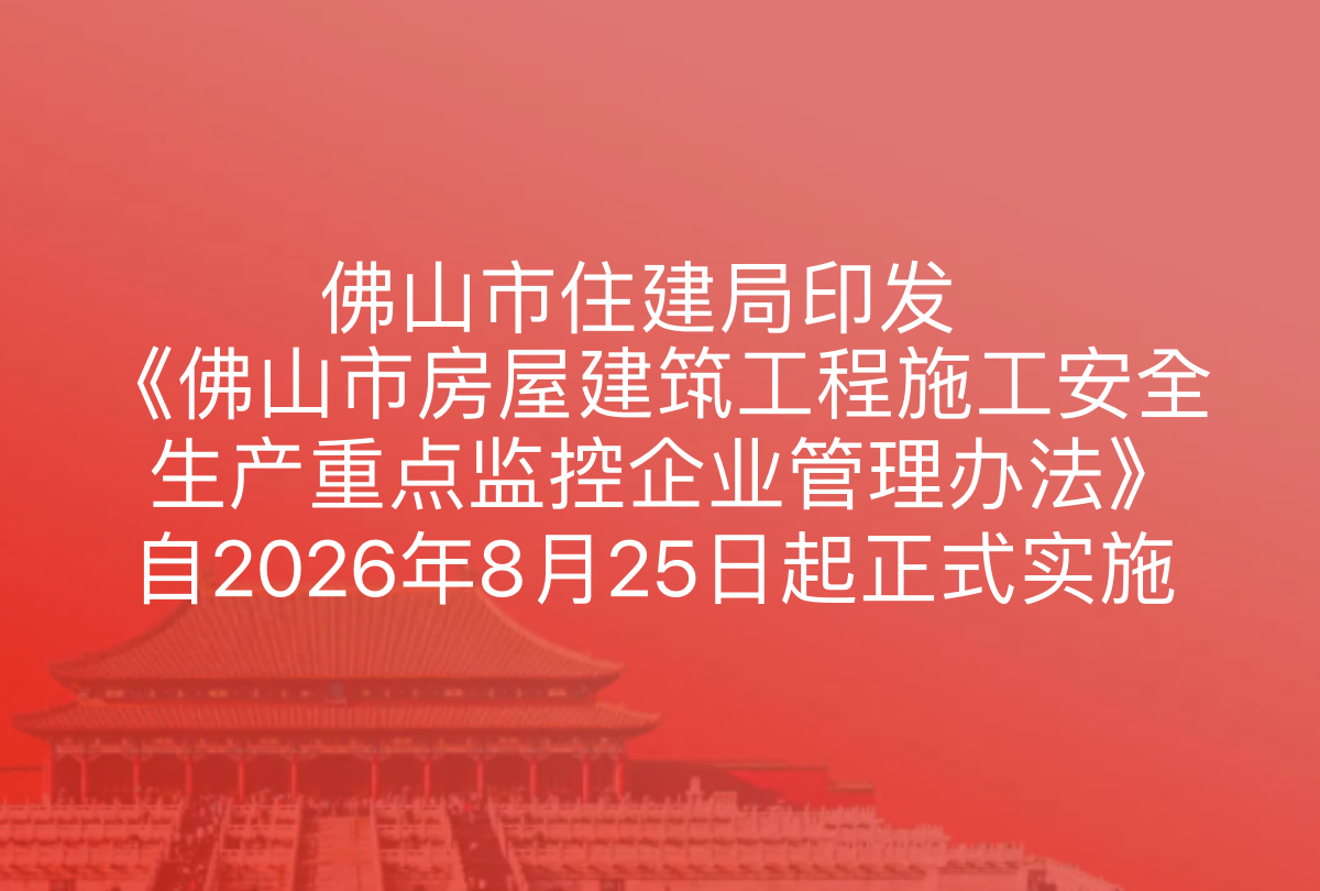 佛山市住建局印发《佛山市房屋建筑工程施工安全生产重点监控企业管理办法》自2026年8月25日起正式实施