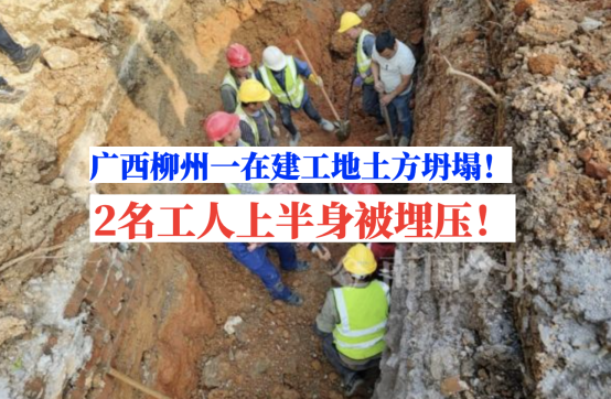 情况危急！2月15日广西柳州一在建工地土方坍塌致2名工人被埋！