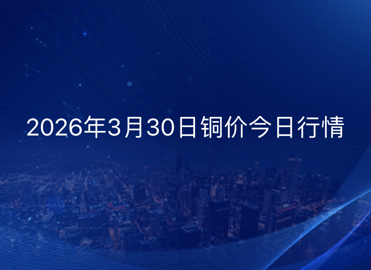 2026年3月30日铜价今日行情