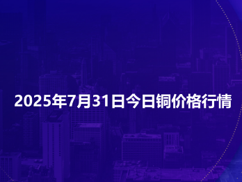 2025年7月31日今日铜价格行情