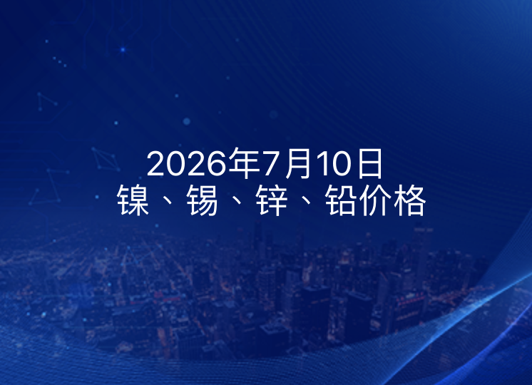 2026年7月10日镍、锡、锌、铅价格