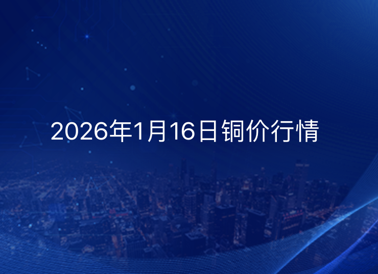 2026年1月16日铜价今日行情